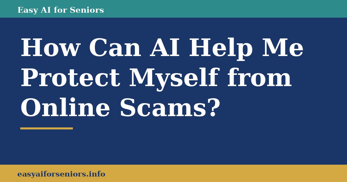 How Can AI Help Me Protect Myself from Online Scams? Using AI for Scam Protection Seniors